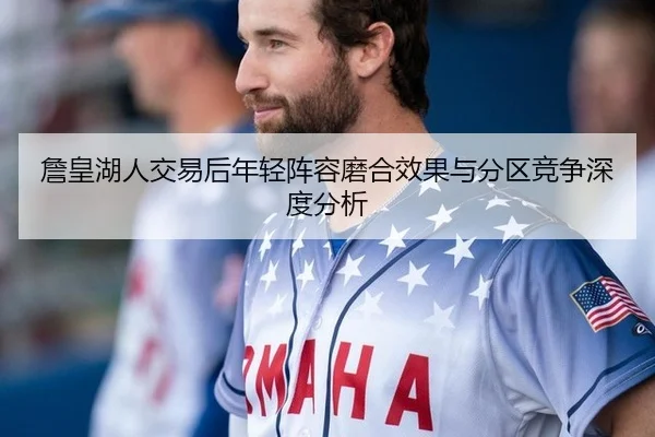 詹皇湖人交易后年轻阵容磨合效果与分区竞争深度分析