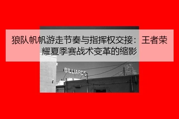 狼队帆帆游走节奏与指挥权交接：王者荣耀夏季赛战术变革的缩影