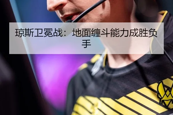 琼斯卫冕战：地面缠斗能力成胜负手