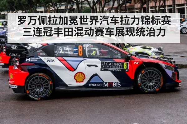 罗万佩拉加冕世界汽车拉力锦标赛三连冠丰田混动赛车展现统治力