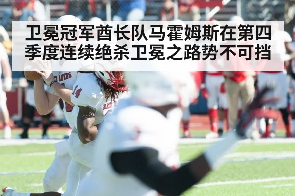 卫冕冠军酋长队马霍姆斯在第四季度连续绝杀卫冕之路势不可挡