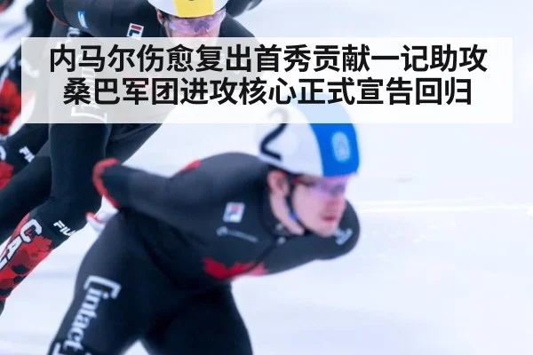 内马尔伤愈复出首秀贡献一记助攻 桑巴军团进攻核心正式宣告回归