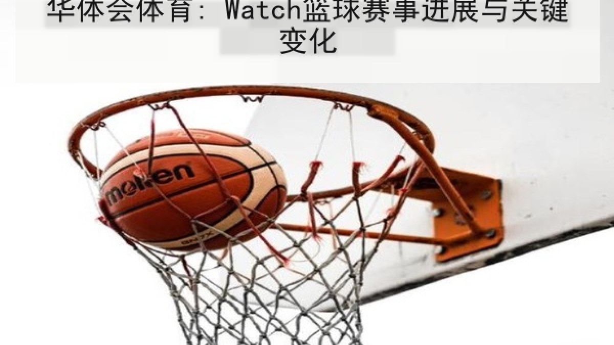 华体会体育: Watch篮球赛事进展与关键变化
