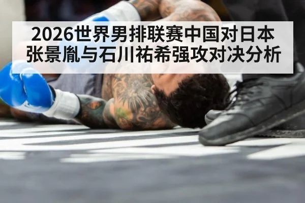 2026世界男排联赛中国对日本张景胤与石川祐希强攻对决分析